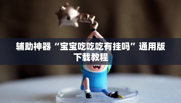 辅助神器“宝宝吃吃吃有挂吗”通用版下载教程