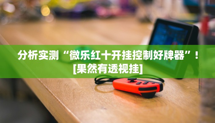 分析实测“微乐红十开挂控制好牌器”![果然有透视挂]