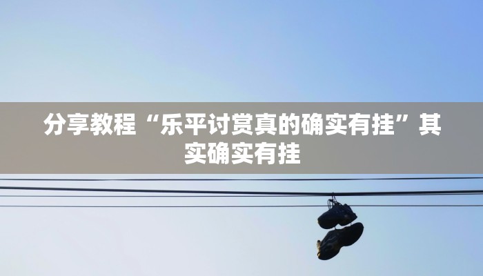 分享教程“乐平讨赏真的确实有挂”其实确实有挂