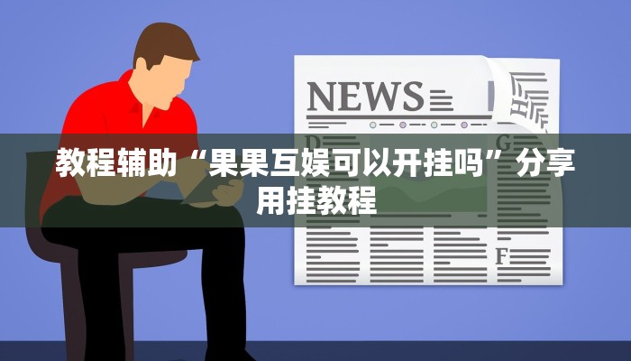 教程辅助“果果互娱可以开挂吗”分享用挂教程