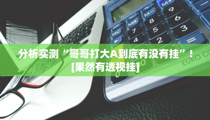 分析实测“哥哥打大A到底有没有挂”![果然有透视挂]