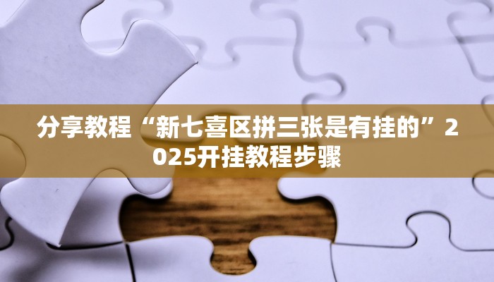 分享教程“新七喜区拼三张是有挂的”2025开挂教程步骤