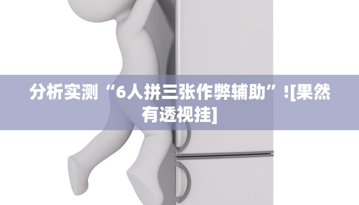 分析实测“6人拼三张作弊辅助”![果然有透视挂]