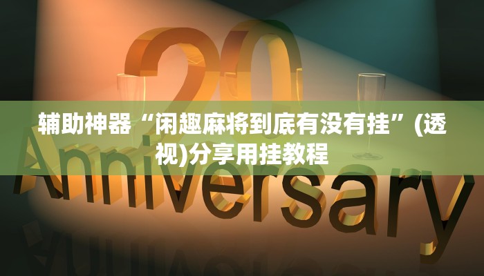 辅助神器“闲趣麻将到底有没有挂”(透视)分享用挂教程