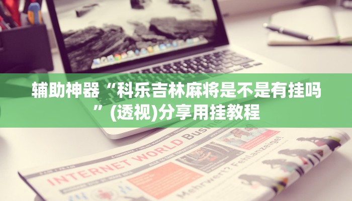 辅助神器“科乐吉林麻将是不是有挂吗”(透视)分享用挂教程