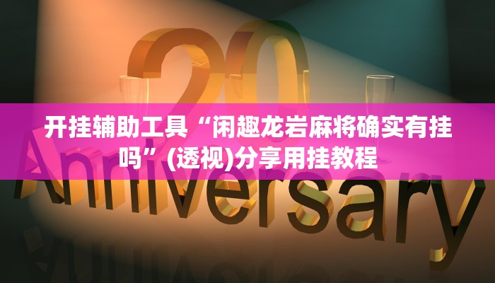 开挂辅助工具“闲趣龙岩麻将确实有挂吗”(透视)分享用挂教程