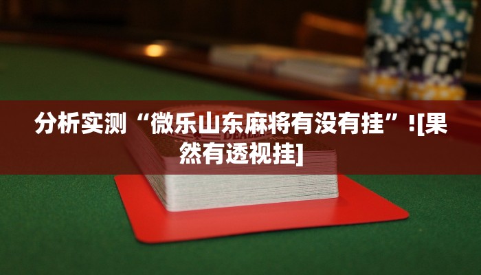 分析实测“微乐山东麻将有没有挂”![果然有透视挂]