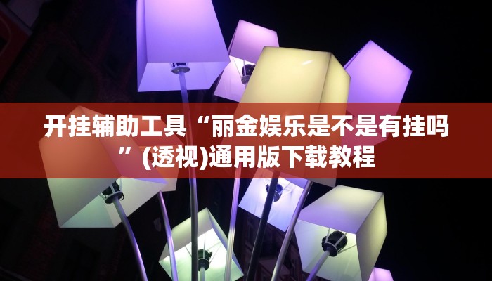 开挂辅助工具“丽金娱乐是不是有挂吗”(透视)通用版下载教程