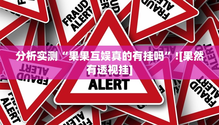 分析实测“果果互娱真的有挂吗”![果然有透视挂]