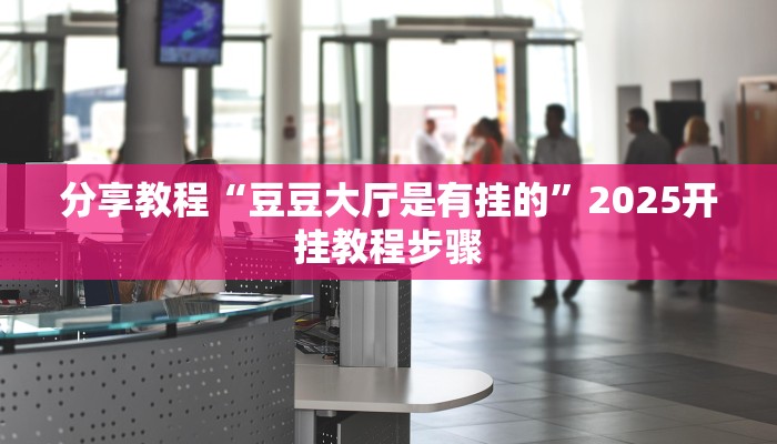 分享教程“豆豆大厅是有挂的”2025开挂教程步骤