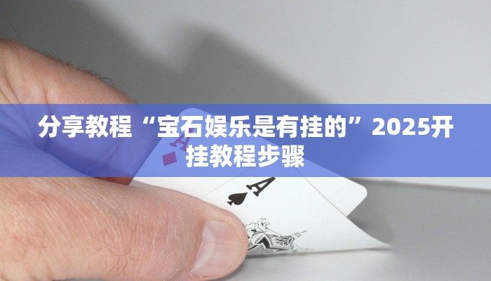 分享教程“宝石娱乐是有挂的”2025开挂教程步骤