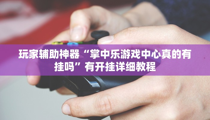玩家辅助神器“掌中乐游戏中心真的有挂吗”有开挂详细教程