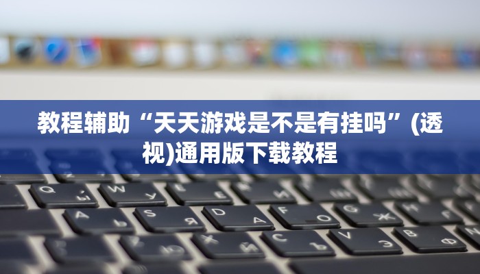教程辅助“天天游戏是不是有挂吗”(透视)通用版下载教程