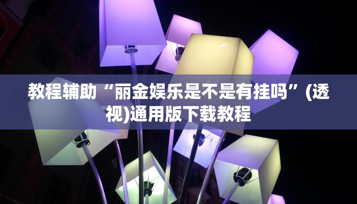 教程辅助“丽金娱乐是不是有挂吗”(透视)通用版下载教程