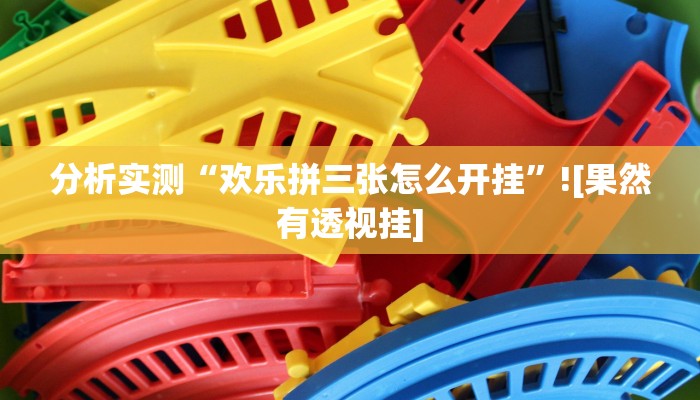 分析实测“欢乐拼三张怎么开挂”![果然有透视挂]