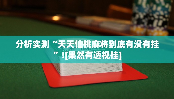 分析实测“天天仙桃麻将到底有没有挂”![果然有透视挂]