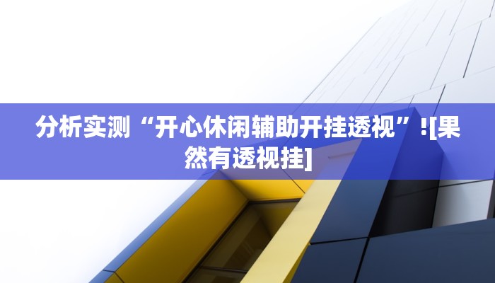 分析实测“开心休闲辅助开挂透视”![果然有透视挂]