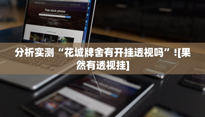 分析实测“花城牌舍有开挂透视吗”![果然有透视挂]