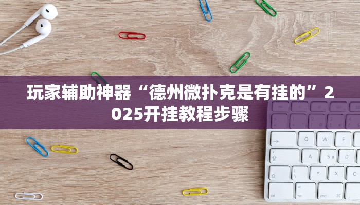玩家辅助神器“德州微扑克是有挂的”2025开挂教程步骤