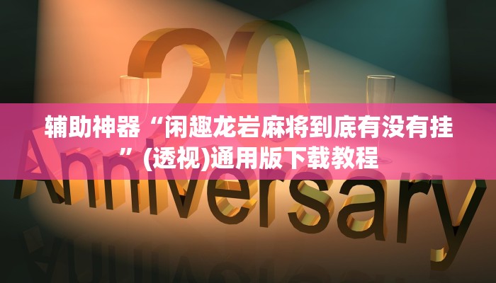 辅助神器“闲趣龙岩麻将到底有没有挂”(透视)通用版下载教程