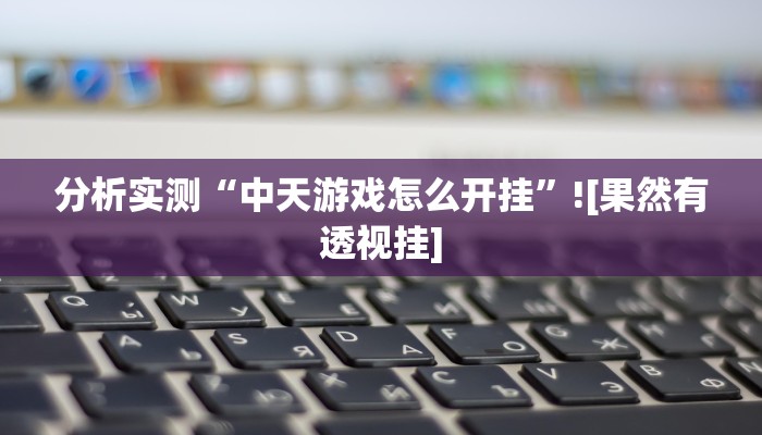 分析实测“中天游戏怎么开挂”![果然有透视挂]