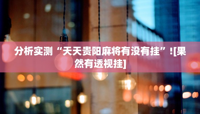 分析实测“天天贵阳麻将有没有挂”![果然有透视挂]