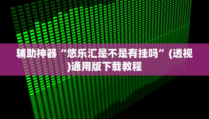 辅助神器“悠乐汇是不是有挂吗”(透视)通用版下载教程