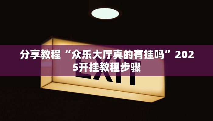 分享教程“众乐大厅真的有挂吗”2025开挂教程步骤