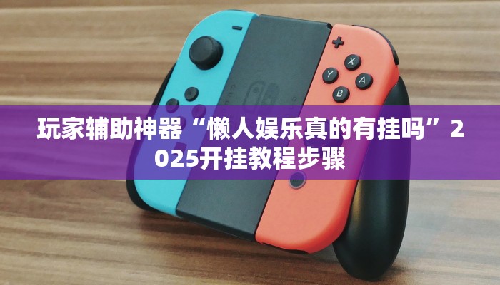 玩家辅助神器“懒人娱乐真的有挂吗”2025开挂教程步骤