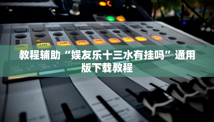 教程辅助“娱友乐十三水有挂吗”通用版下载教程