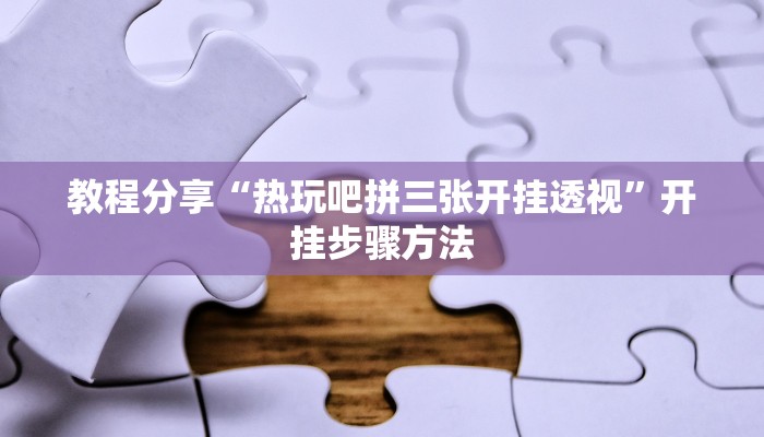 教程分享“热玩吧拼三张开挂透视”开挂步骤方法