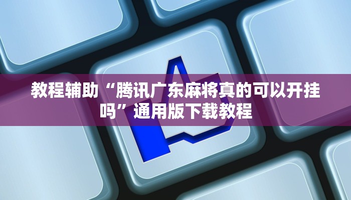 教程辅助“腾讯广东麻将真的可以开挂吗”通用版下载教程