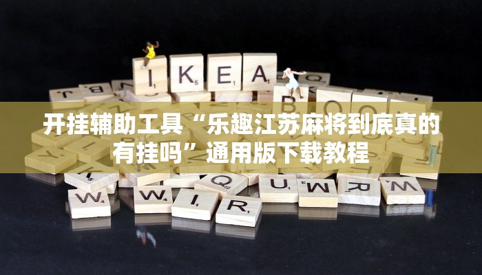 开挂辅助工具“乐趣江苏麻将到底真的有挂吗”通用版下载教程