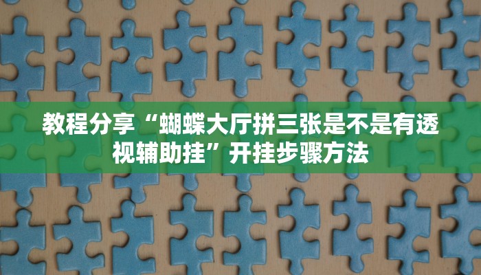 教程分享“蝴蝶大厅拼三张是不是有透视辅助挂”开挂步骤方法