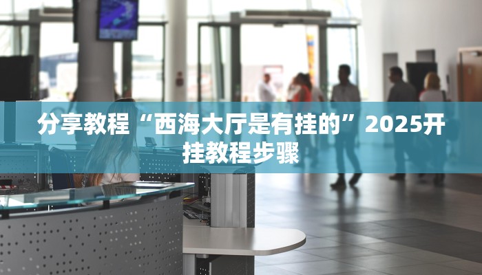 分享教程“西海大厅是有挂的”2025开挂教程步骤