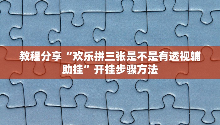 教程分享“欢乐拼三张是不是有透视辅助挂”开挂步骤方法
