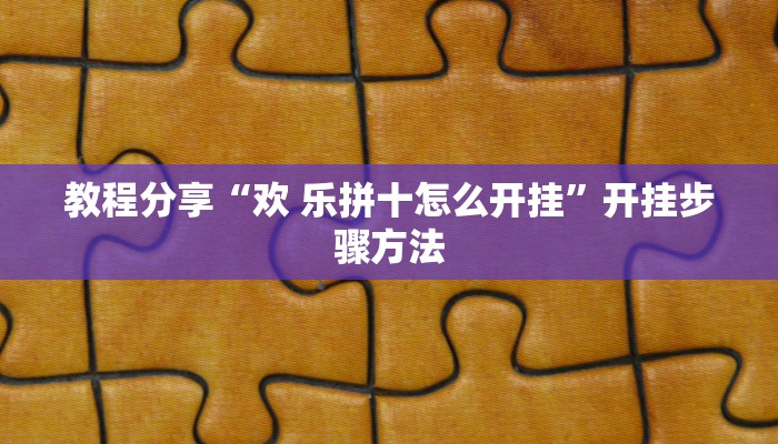 教程分享“欢 乐拼十怎么开挂”开挂步骤方法
