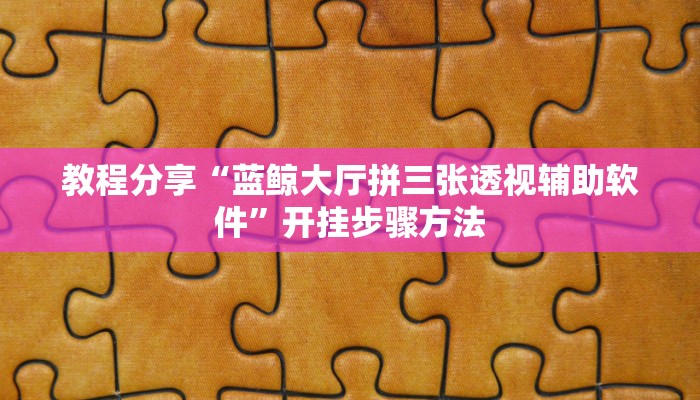 教程分享“蓝鲸大厅拼三张透视辅助软件”开挂步骤方法