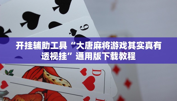 开挂辅助工具“大唐麻将游戏其实真有透视挂”通用版下载教程