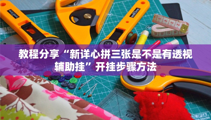 教程分享“新详心拼三张是不是有透视辅助挂”开挂步骤方法