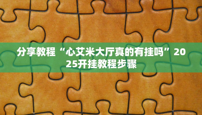 分享教程“心艾米大厅真的有挂吗”2025开挂教程步骤