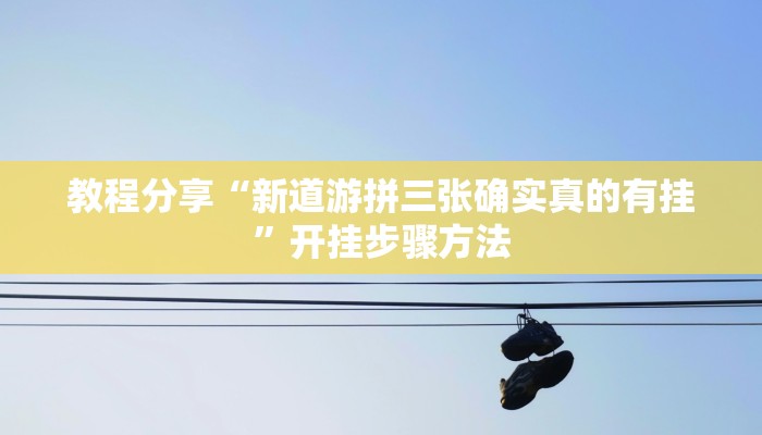 教程分享“新道游拼三张确实真的有挂”开挂步骤方法