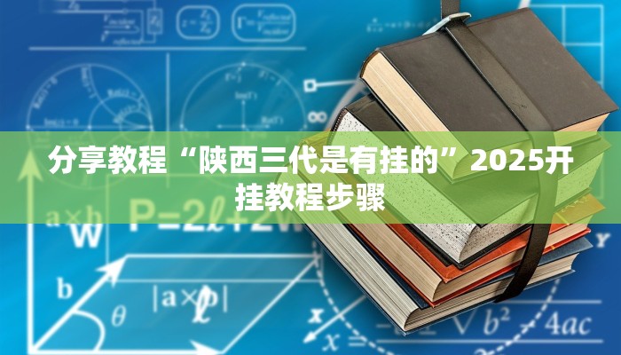 分享教程“陕西三代是有挂的”2025开挂教程步骤