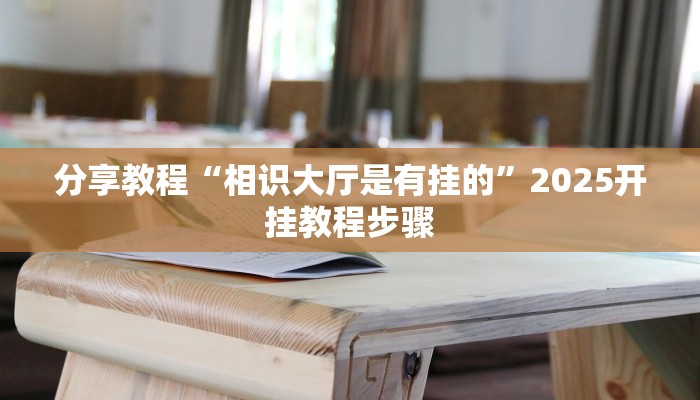 分享教程“相识大厅是有挂的”2025开挂教程步骤