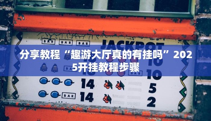 分享教程“趣游大厅真的有挂吗”2025开挂教程步骤