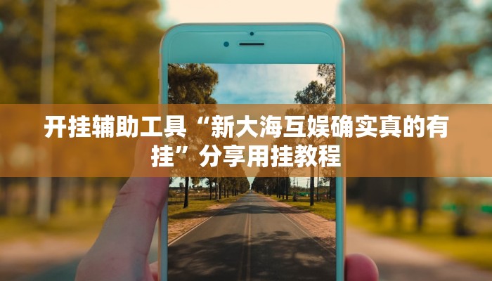 开挂辅助工具“新大海互娱确实真的有挂”分享用挂教程