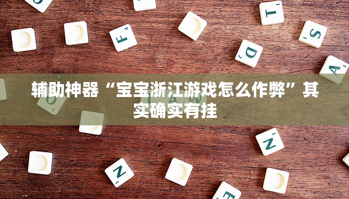 辅助神器“宝宝浙江游戏怎么作弊”其实确实有挂