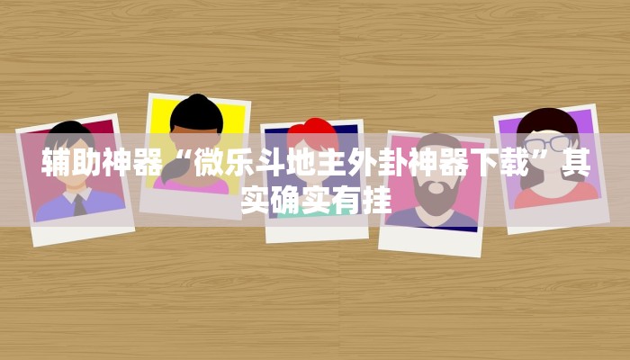 辅助神器“微乐斗地主外卦神器下载”其实确实有挂