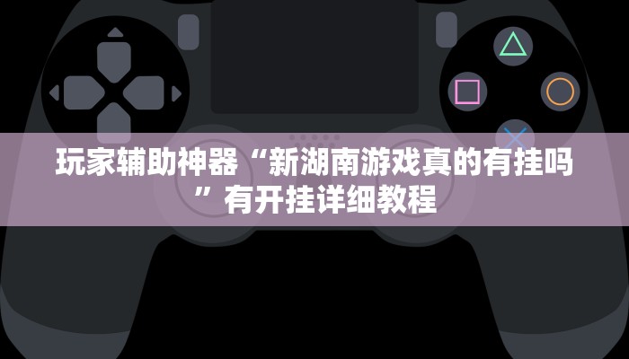 玩家辅助神器“新湖南游戏真的有挂吗”有开挂详细教程