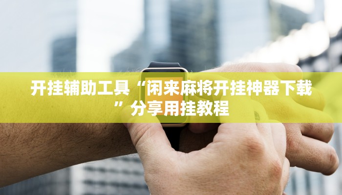 辅助神器“刀刀麻将开挂神器”分享用挂教程